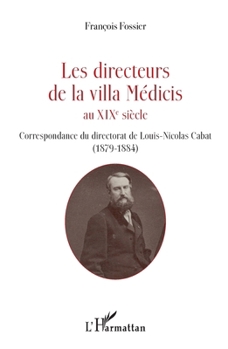 Les directeurs de la villa Médicis au XIXe siècle: Correspondance du directorat de Louis-Nicolas Cabat (1879-1884) (French Edition)