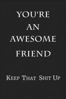 You're An Awesome Friend Keep That Shit Up: 6x9 Blank Lined 100 Pages Journal & Notebook