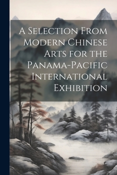 Paperback A Selection From Modern Chinese Arts for the Panama-Pacific International Exhibition Book