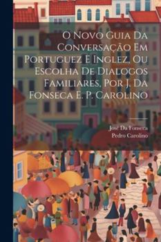 Paperback O Novo Guia Da Conversação Em Portuguez E Inglez, Ou Escolha De Dialogos Familiares, Por J. Da Fonseca E. P. Carolino [Portuguese] Book