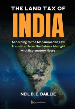 The Land Tax of India - According to the Mohammedan Law: Translated from the Fatawa Alamgiri with Explanatory Notes