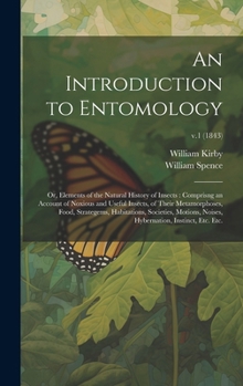 An Introduction to Entomology: or, Elements of the Natural History of Insects: Comprisng an Account of Noxious and Useful Insects, of Their Metamorph