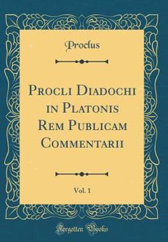 Procli Diadochi in Platonis Rem Publicam Commentarii, Vol. 1 (Classic Reprint)