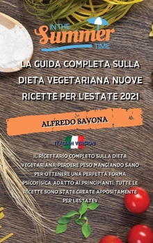 La Guida Completa Sulla Dieta Vegetariana Nuove Ricette Per l'Estate 2021: Il ricettario completo sulla dieta vegetariana, perdere peso mangiando sano ... appositamente per l'estate.