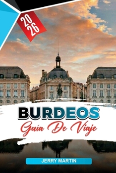 Paperback BURDEOS GUÍA DE VIAJE 2026: Descubre gemas ocultas, monumentos históricos, consejos de viaje y experiencias vacacionales inolvidables (Spanish Edition) [Spanish] Book
