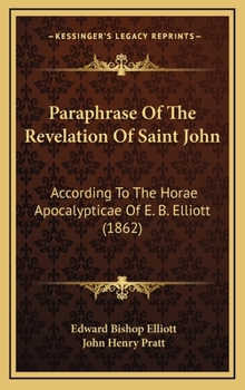 Paraphrase of the Revelation of Saint John, According to the Horæ Apocalypticæ of E.B. Elliott
