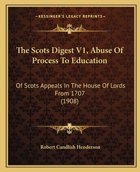 The Scots Digest V1, Abuse Of Process To Education: Of Scots Appeals In The House Of Lords From 1707