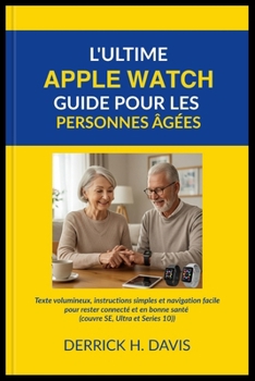 L'ULTIME APPLE WATCH GUIDE POUR LES PERSONNES ÂGÉES: Texte volumineux, instructions simples et navigation facile pour rester connecté et en bonne santé (couvre SE, Ultra et Series 10) (French Edition)