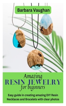 Paperback Amazing Resin Jewelry for Beginners: Easy guide in creating amazing DIY Resin Necklaces and Bracelets with clear photos Book