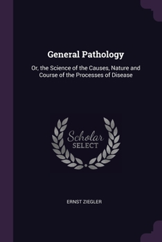 Paperback General Pathology: Or, the Science of the Causes, Nature and Course of the Processes of Disease Book