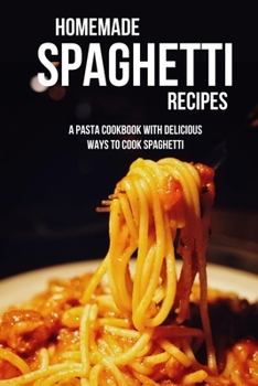 Paperback Homemade Spaghetti Recipes: A Pasta Cookbook With Delicious Ways To Cook Spaghetti: Awesome Spaghetti Recipes For Beginners Book