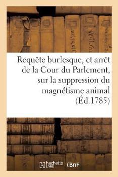 Paperback Requête Burlesque, Et Arrêt de la Cour Du Parlement, Concernant La Suppression Du Magnétisme Animal [French] Book