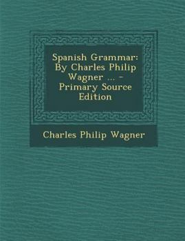 Paperback Spanish Grammar: By Charles Philip Wagner ... - Primary Source Edition [Japanese] Book