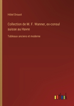 Collection de M. F. Wanner, ex-consul suisse au Havre: Tableaux anciens et moderne