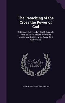 Hardcover The Preaching of the Cross the Power of God: A Sermon, Delivered at South Berwick, June 26, 1850, Before the Maine Missionary Society, at its Forty-th Book