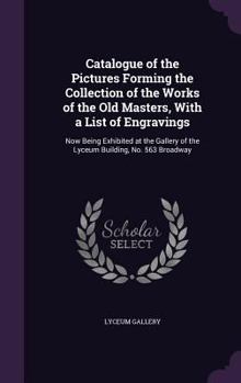 Catalogue of the Pictures Forming the Collection of the Works of the Old Masters, With a List of Engravings: Now Being Exhibited at the Gallery of the
