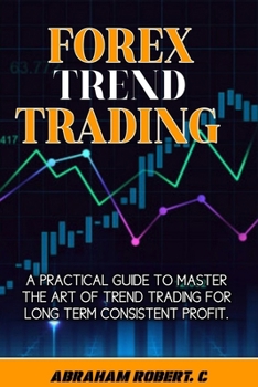 Paperback Forex Trend Trading: A Practical Guide To Master The Act Of Trend Trading For Long Term Consistent Profit Book