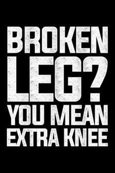 Broken Leg? You Mean Extra Knee: Lined A5 Notebook for Broken Leg