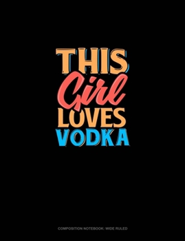 This Girl Loves Vodka: Composition Notebook: Wide Ruled