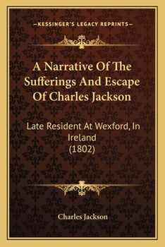 Paperback A Narrative Of The Sufferings And Escape Of Charles Jackson: Late Resident At Wexford, In Ireland (1802) Book