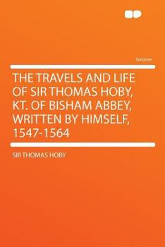 Paperback The Travels and Life of Sir Thomas Hoby, Kt. of Bisham Abbey, Written by Himself, 1547-1564 Book