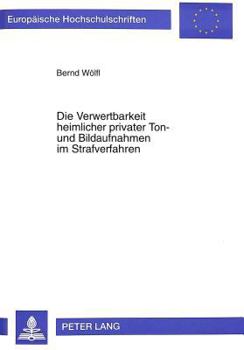 Die Verwertbarkeit Heimlicher Privater Ton- Und Bildaufnahmen Im Strafverfahren