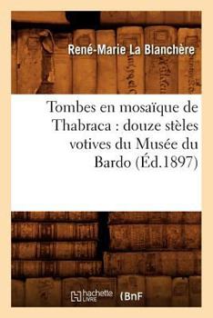 Tombes En Mosaaque de Thabraca: Douze Sta]les Votives Du Musa(c)E Du Bardo (A0/00d.1897)