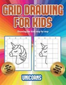 Drawing for kids step by step (Grid drawing for kids - Unicorns): This book teaches kids how to draw using grids