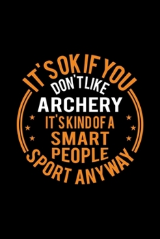 It's Okay If You Don't Like Archery It's Kind Of A Smart People Sport Anyway: Lined Journal, 120 Pages, 6x9 Sizes, Funny Archery Notebook Gift For Archery Player