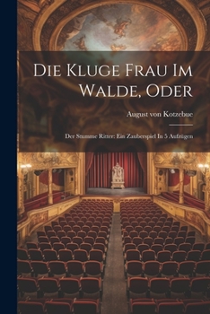 Paperback Die Kluge Frau Im Walde, Oder: Der Stumme Ritter: Ein Zauberspiel In 5 Aufzügen Book