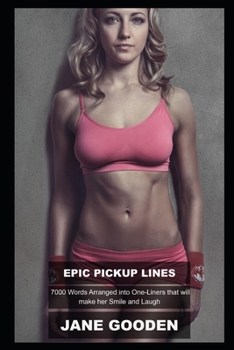 Epic Pickup Lines: 7000 Words Arranged into One-Liners that will make her Smile and Laugh