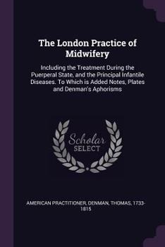 Paperback The London Practice of Midwifery: Including the Treatment During the Puerperal State, and the Principal Infantile Diseases. To Which is Added Notes, P Book