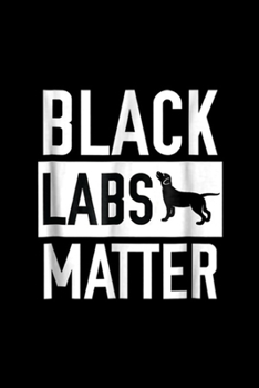 Black labs Matter: Black labs Matter Dog Labrador Retriever Men Women Journal/Notebook Blank Lined Ruled 6x9 100 Pages