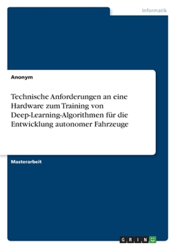 Paperback Technische Anforderungen an eine Hardware zum Training von Deep-Learning-Algorithmen für die Entwicklung autonomer Fahrzeuge [German] Book