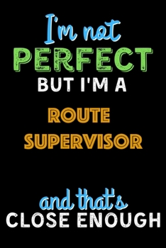 Paperback I'm Not Perfect But I'm a Route Supervisor And That's Close Enough - Route Supervisor Notebook And Journal Gift Ideas: Lined Notebook / Journal Gift, Book