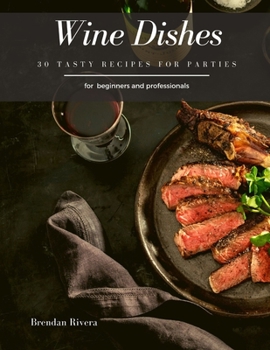 Wine Dishes: 30 Tasty recipes for Parties