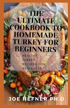 Paperback The Ultimate Cookbook to Homemade Turkey for Beginners: Healthy Turkey Recipes For Beginners Book