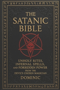 The Satanic Bible: Unholy Rites, Infernal Spells, and Forbidden Power from the Devil’ s Chosen Magician
