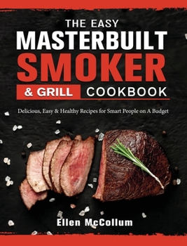 Hardcover The Easy Masterbuilt Grill & Smoker Cookbook: Delicious, Easy & Healthy Recipes for Smart People on A Budget Book