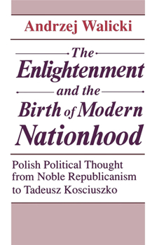 Hardcover The Enlightenment and the Birth of Modern Nationhood: Polish Political Thought from Noble Republicanism to Tadeusz Kosciuszko Book