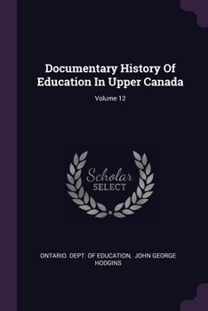 Paperback Documentary History Of Education In Upper Canada; Volume 12 Book