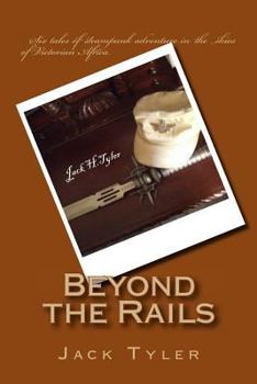 Beyond the Rails: Six tales of steampunk adventure on the African frontier - Book #1 of the Beyond the Rails