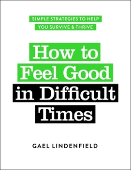 Paperback How to Feel Good in Difficult Times: Simple Strategies to Help You Survive and Thrive Book