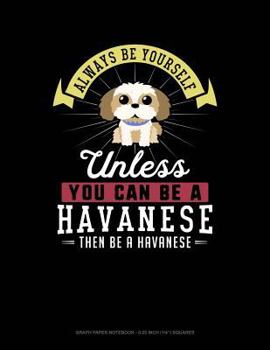 Paperback Always Be Yourself Unless You Can Be a Havanese Then Be a Havanese: Graph Paper Notebook - 0.25 Inch (1/4) Squares Book