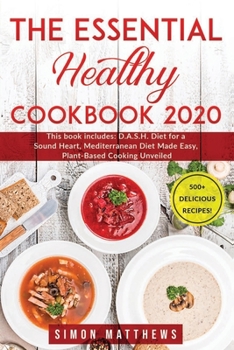 The Essential Healthy Cookbook 2020: This book includes: D.A.S.H. Diet for a Sound Heart, Mediterranean Diet Made Easy, Plant-Based Cooking Unveiled. 500+ delicious recipes!