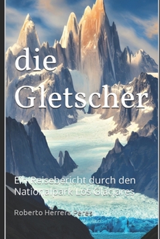 Die Gletscher: Ein Reisebericht durch den Nationalpark Los Glaciares