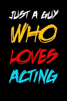 JUST A GUY WHO LOVES ACTING: 6x9 Journal funny sarcastic inspirational notebook xmas gift presents for under 10 dollars