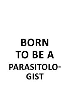 Born To Be A Parasitologist: Original Parasitologist Notebook, Parasito Worker Journal Gift, Diary, Doodle Gift or Notebook | 6 x 9 Compact Size, 109 Blank Lined Pages