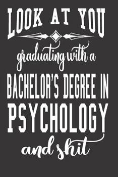 Look At You Graduating With A Bachelor's Degree In Psychology And Shit: Blank Lined Journal To Write in Notebook - Funny Gift For Psychologist
