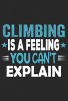 Climbing Is A Feeling You Can't Explain: Funny Cool Climber Journal | Notebook | Workbook | Diary | Planner-6x9 - 120 College Ruled Lined Paper Pages ... Climbers, Climbing Instructors, Enthusiasts